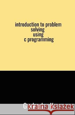 introduction to problem solving using c programming Gokul K   9798887727608 Notion Press - książka
