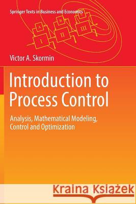 Introduction to Process Control: Analysis, Mathematical Modeling, Control and Optimization Skormin, Victor A. 9783319825403 Springer - książka