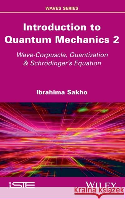 Introduction to Quantum Mechanics 2: Wave-Corpuscle, Quantization and Schrodinger's Equation Sakho, Ibrahima 9781786305015 Wiley-Iste - książka