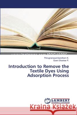 Introduction to Remove the Textile Dyes Using Adsorption Process K. Thirugnanasambandham                  P. Gowri Shanker 9783659537264 LAP Lambert Academic Publishing - książka