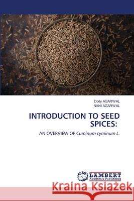 Introduction to Seed Spices Dolly Agarwal Nikhil Agarwal 9786203574418 LAP Lambert Academic Publishing - książka