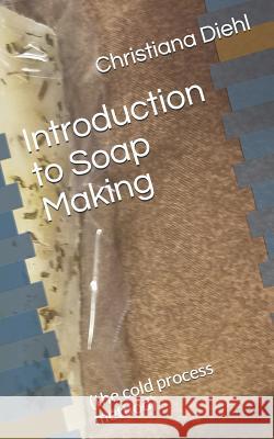 Introduction to Soap Making: (the Cold Process Method) Christiana Diehl 9781793130778 Independently Published - książka