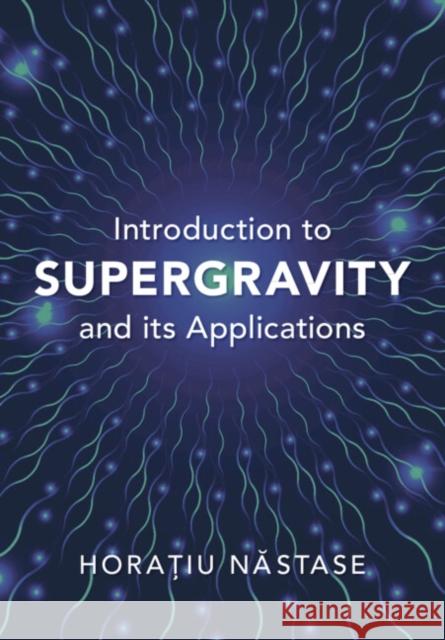 Introduction to Supergravity and its Applications Horatiu (Universidade Estadual Paulista, Sao Paulo) Nastase 9781009445597 Cambridge University Press - książka