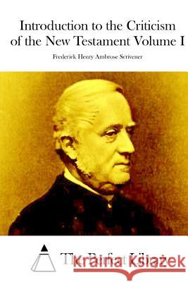 Introduction to the Criticism of the New Testament Volume I Frederick Henry Ambrose Scrivener The Perfect Library 9781512117295 Createspace - książka