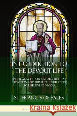 Introduction to the Devout Life: Spiritual Meditations for Christian Devotion and Humility; Inspiration for Believing in God St Francis of Sales 9780359012022 Lulu.com - książka