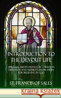 Introduction to the Devout Life: Spiritual Meditations for Christian Devotion and Humility; Inspiration for Believing in God (Hardcover) St Francis of Sales 9780359012015 Lulu.com - książka