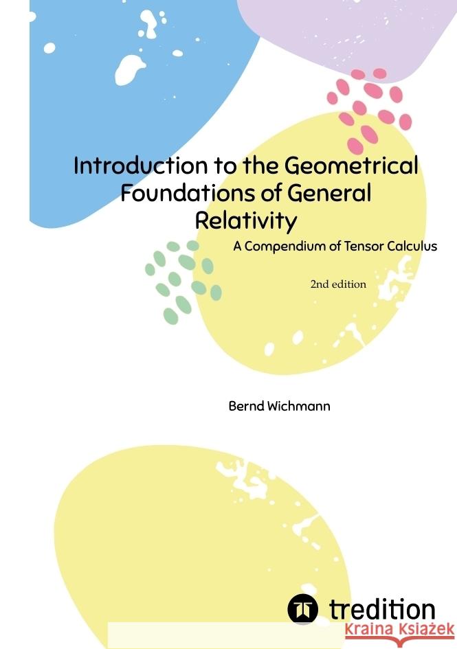 Introduction to the Geometrical Foundations of General Relativity: A Compendium of Tensor Calculus Bernd Wichmann 9783384185518 Tredition Gmbh - książka