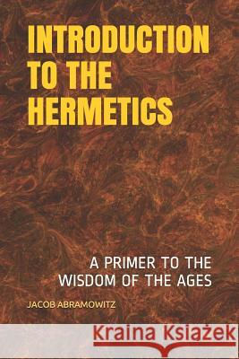 Introduction to the Hermetics: A Primer to the Wisdom of the Ages Jacob Abramowitz 9781096526353 Independently Published - książka