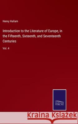 Introduction to the Literature of Europe, in the Fifteenth, Sixteenth, and Seventeenth Centuries: Vol. 4 Henry Hallam 9783752592252 Salzwasser-Verlag - książka