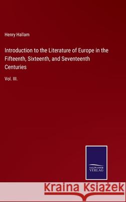 Introduction to the Literature of Europe in the Fifteenth, Sixteenth, and Seventeenth Centuries: Vol. III. Henry Hallam 9783752553215 Salzwasser-Verlag - książka