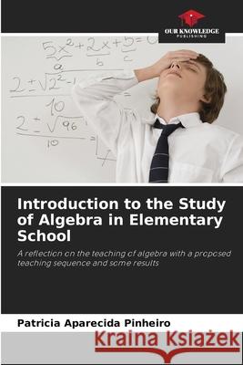 Introduction to the Study of Algebra in Elementary School Patricia Aparecida Pinheiro 9786209259401 Our Knowledge Publishing - książka