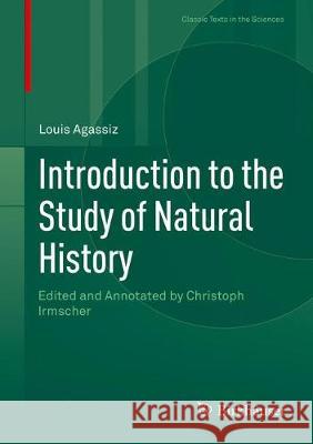 Introduction to the Study of Natural History: Edited and Annotated by Christoph Irmscher Agassiz, Louis 9783319660790 Birkhauser - książka