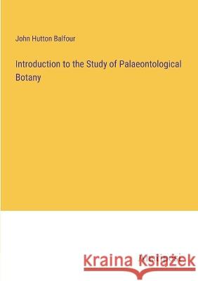 Introduction to the Study of Palaeontological Botany John Hutton Balfour   9783382188887 Anatiposi Verlag - książka