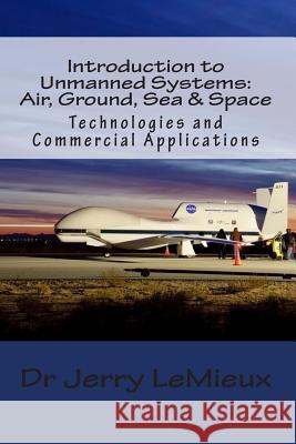 Introduction to Unmanned Systems: Air, Ground, Sea & Space: Technologies and Commercial Applications Dr Jerry LeMieux Brian Binnie 9781480150836 Createspace - książka