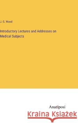 Introductory Lectures and Addresses on Medical Subjects J G Wood   9783382137533 Anatiposi Verlag - książka