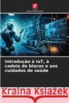 Introdu??o ? IoT, ? cadeia de blocos e aos cuidados de sa?de Asha Sohal Pooja Malhotra 9786207541294 Edicoes Nosso Conhecimento