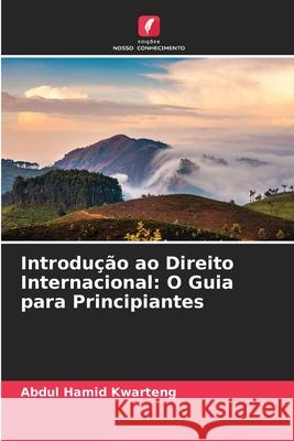 Introdução ao Direito Internacional: O Guia para Principiantes Kwarteng, Abdul Hamid 9786208760427 Edições Nosso Conhecimento - książka