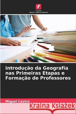 Introdução da Geografia nas Primeiras Etapas e Formação de Professores Castro, Miguel 9786205319604 Edicoes Nosso Conhecimento - książka