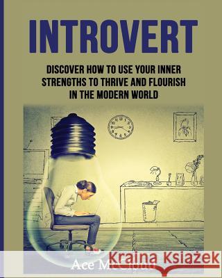 Introvert: Discover How To Use Your Inner Strengths To Thrive And Flourish In The Modern World McCloud, Ace 9781640480452 Pro Mastery Publishing - książka