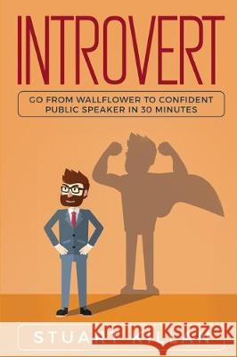 Introvert: Go from Wallflower to Confident Public Speaker in 30 Minutes Stuart Killan 9781704371092 Independently Published - książka