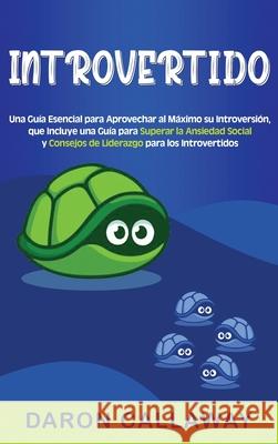 Introvertido: Una guía esencial para aprovechar al máximo su introversión, que incluye una guía para superar la ansiedad social y co Callaway, Daron 9781954029392 Franelty Publications - książka