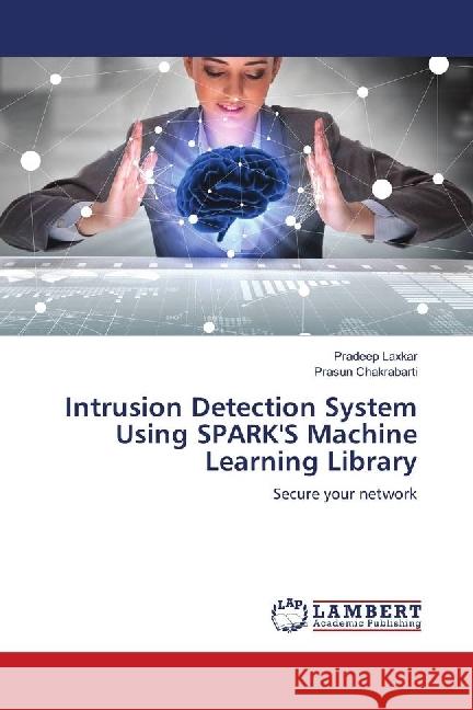 Intrusion Detection System Using SPARK'S Machine Learning Library : Secure your network Laxkar, Pradeep; Chakrabarti, Prasun 9786139896622 LAP Lambert Academic Publishing - książka