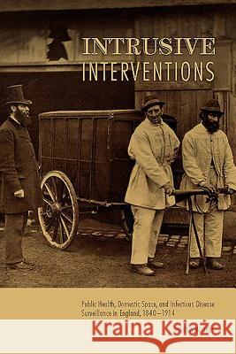 Intrusive Interventions: Public Health, Domestic Space, and Infectious Disease Surveillance in England, 1840-1914 Graham Mooney 9781580465274 University of Rochester Press - książka