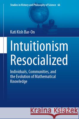 Intuitionism Resocialized: Individuals, Communities, and the Evolution of Mathematical Knowledge Kati Kis 9783032058386 Springer - książka