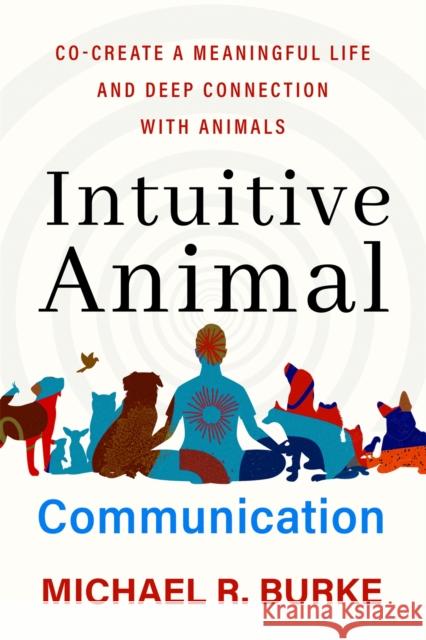 Intuitive Animal Communication: Co-Create a Meaningful Life and Deep Connection with Animals Michael R. Burke 9781837820832 Hay House UK Ltd - książka