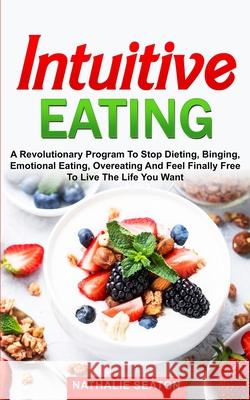 Intuitive Eating: a Revolutionary Program to Stop Dieting, Binging, Emotional Eating, Overeating and Feel Finally Free to Live the Life Nathalie Seaton 9781700910370 Independently Published - książka