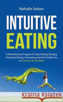 Intuitive Eating: A Revolutionary Program to Stop Dieting, Binging, Emotional Eating, Overeating and Feel Finally Free to Live the Life Nathalie Seaton 9781952213151 Jovita Kareckiene - książka