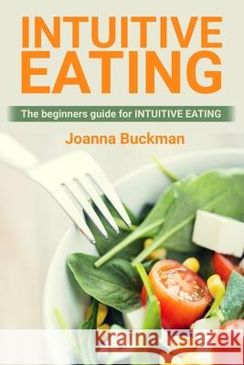 Intuitive Eating: The beginners guide for INTUITIVE EATING Joanna Buckman 9781689513555 Independently Published - książka