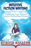 Intuitive Fiction Writing: Unlocking Your Natural Creative Storytelling Potential John Trenmore 9781492825517 Createspace