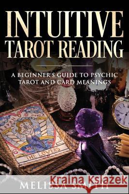 Intuitive Tarot Reading: A Beginner's Guide to Psychic Tarot and Card Meanings Melissa Smith 9781080299294 Independently Published - książka