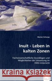 Inuit - Leben in kalten Zonen : Fachwissenschaftliche Grundlagen und Möglichkeiten der Umsetzung im EWG-Unterricht Schorpp, Marion 9783639042238 VDM Verlag Dr. Müller - książka