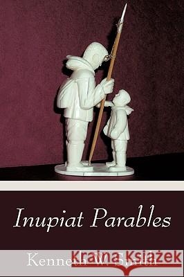 Inupiat Parables Kenneth W. Smith 9781440113109 iUniverse.com - książka