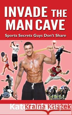 Invade the Man Cave: Sports Secrets Guys Don't Share Kate Delaney 9781513603810 Tullamore Publishing - książka