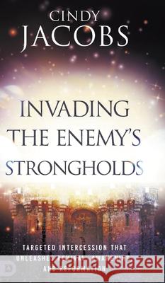 Invading the Enemy's Strongholds: Targeted Intercession that Unleashes Revival, Awakening, and Reformation Cindy Jacobs 9780768483451 Destiny Image Incorporated - książka