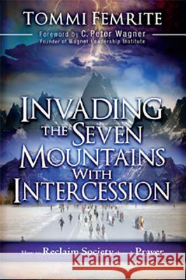 Invading the Seven Mountains with Intercession: How to Reclaim Society Through Prayer Femrite, Tommi 9781616386665 Creation House - książka