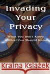 Invading Your Privacy: What You Don't Know & What You Should Know Kip Koehler 9781496026866 Createspace