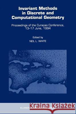 Invariant Methods in Discrete and Computational Geometry: Proceedings of the Curaçao Conference, 13-17 June, 1994 White, Neil L. 9789048145720 Springer - książka