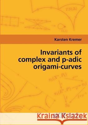 Invariants of complex and p-adic origami-curves Karsten Kremer 9783866444829 Karlsruher Institut Fur Technologie - książka