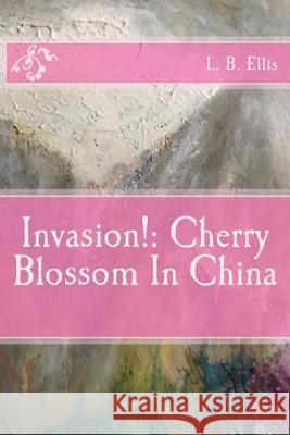 Invasion!: Cherry Blossom In China L. B. Ellis 9781981878314 Createspace Independent Publishing Platform - książka