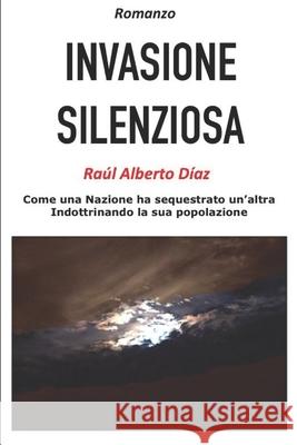 Invasione Silenziosa: Come una Nazione ha sequestrato un'altra indottrinando la sua popolazione Raul Alberto Diaz 9781726799935 Independently Published - książka