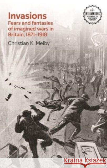 Invasions: Fears and Fantasies of Imagined Wars in Britain, 1871-1918 Christian K. Melby 9781526168856 Manchester University Press - książka