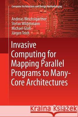 Invasive Computing for Mapping Parallel Programs to Many-Core Architectures Weichslgartner, Andreas; Wildermann, Stefan; Glaß, Michael 9789811356223 Springer - książka