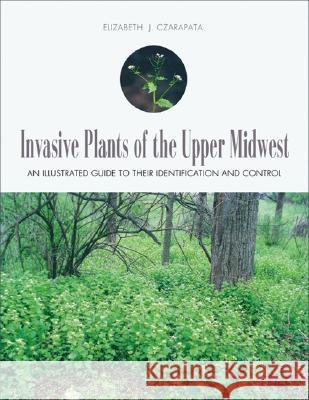 Invasive Plants of the Upper Midwest: An Illustrated Guide to Their Identification and Control Czarapata, Elizabeth J. 9780299210540 University of Wisconsin Press - książka