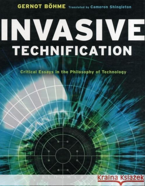 Invasive Technification: Critical Essays in the Philosophy of Technology Böhme, Gernot 9781441182944  - książka