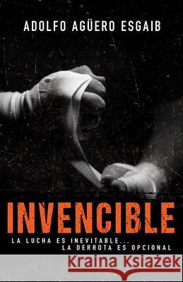 Invencible: La Lucha Es Inevitable... La Derrota Es Opcional Aguero Esgaib, Adolfo 9781641233620 Whitaker House - książka