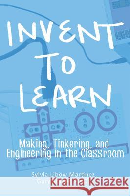 Invent To Learn: Making, Tinkering, and Engineering in the Classroom Sylvia Libow Martinez, Gary S Stager 9780997554328 Constructing Modern Knowledge Press - książka